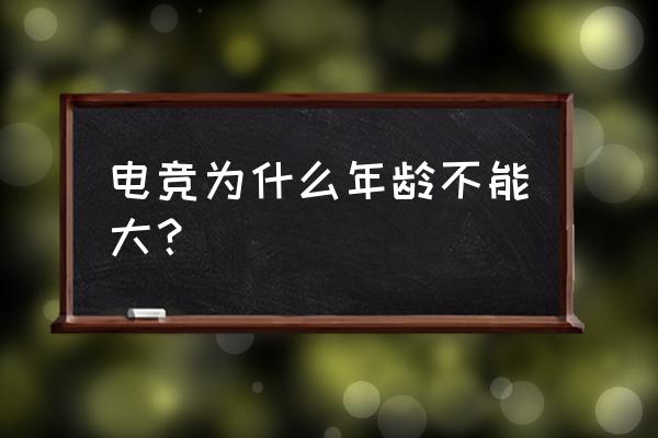 为什么电子竞技年龄 电竞为什么年龄不能大？