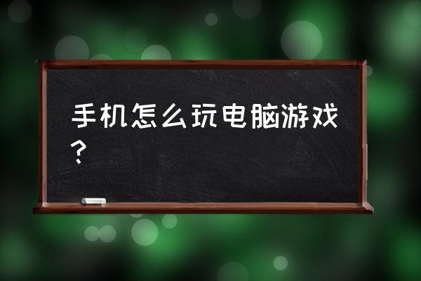 电脑上的游戏怎么样在手机上玩 手机怎么玩电脑游戏？