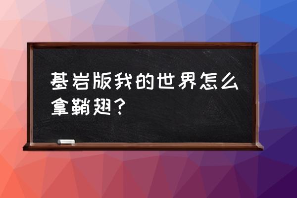 我的世界鞘翅的指令是什么 基岩版我的世界怎么拿鞘翅？