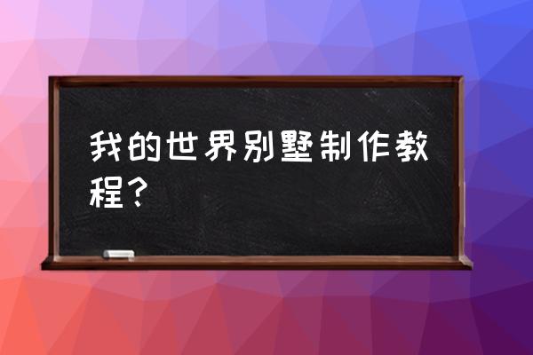 我的世界木头别墅怎么做 我的世界别墅制作教程？