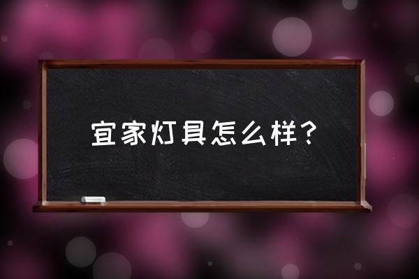 宜家灯饰批发怎么样 宜家灯具怎么样？