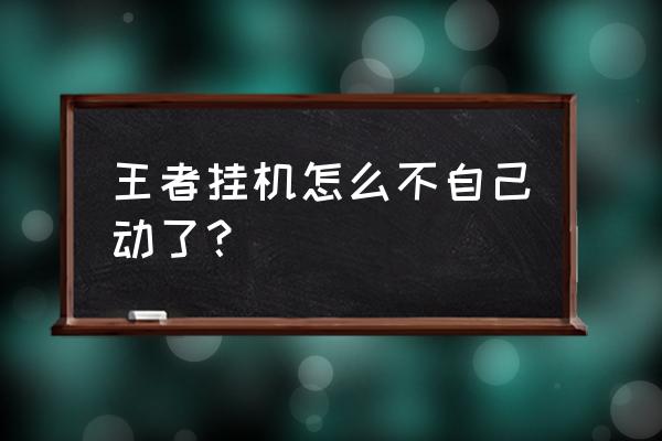 王者荣耀挂机为啥不托管 王者挂机怎么不自己动了？