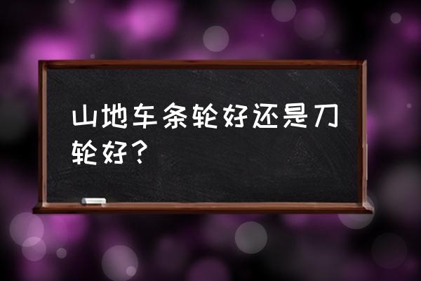 山地车买什么轮子 山地车条轮好还是刀轮好？