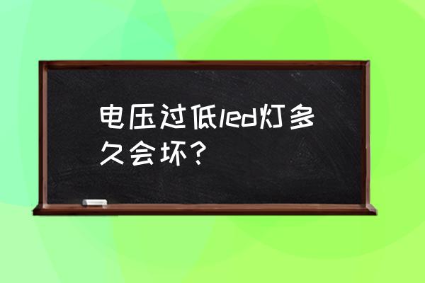 是不是led灯管电压越低越亮吗 电压过低led灯多久会坏？