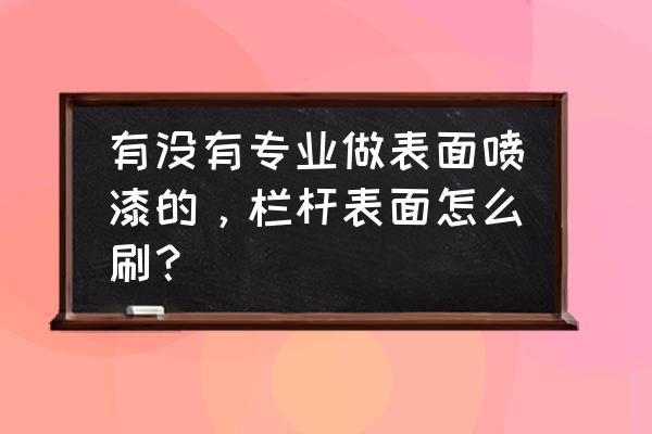 油漆护栏刷完几天可以用 有没有专业做表面喷漆的，栏杆表面怎么刷？