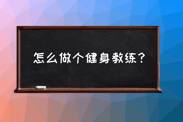 想做健身教练应该怎样起步 怎么做个健身教练？