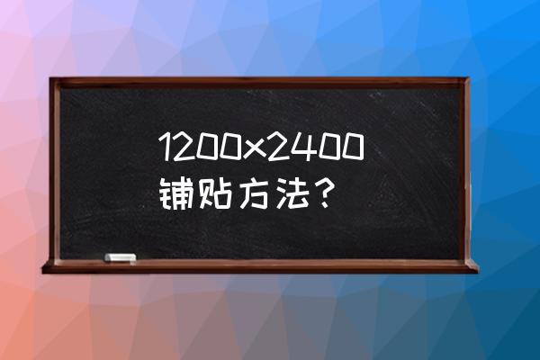 2400瓷砖大板如何贴 1200x2400铺贴方法？