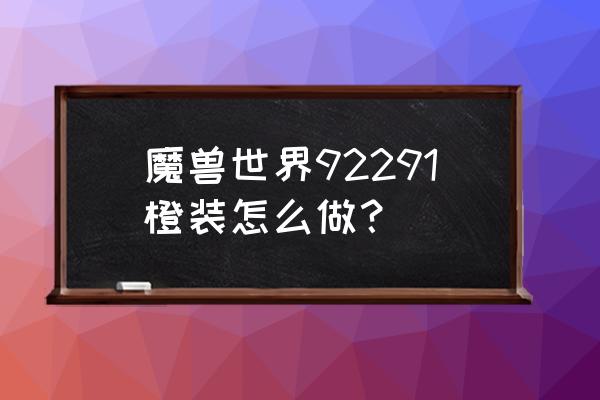 魔兽世界制造橙有用吗 魔兽世界92291橙装怎么做？