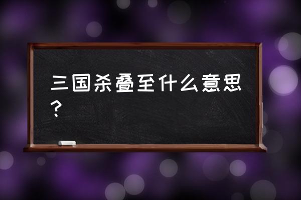 三国杀中叠置是什么意思 三国杀叠至什么意思？