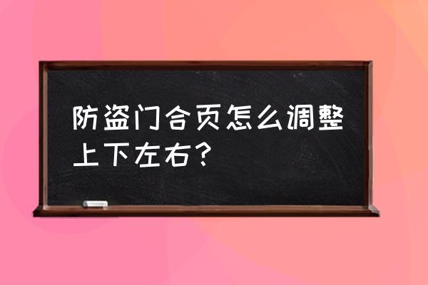 防盗门折页如何调节 防盗门合页怎么调整上下左右？