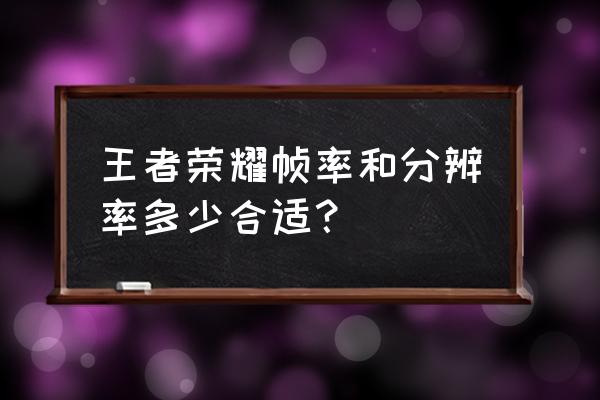 王者荣耀使用什么分辨率 王者荣耀帧率和分辨率多少合适？