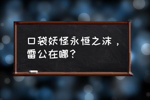 口袋妖怪永恒之沫雷公怎么抓 口袋妖怪永恒之沫，雷公在哪？