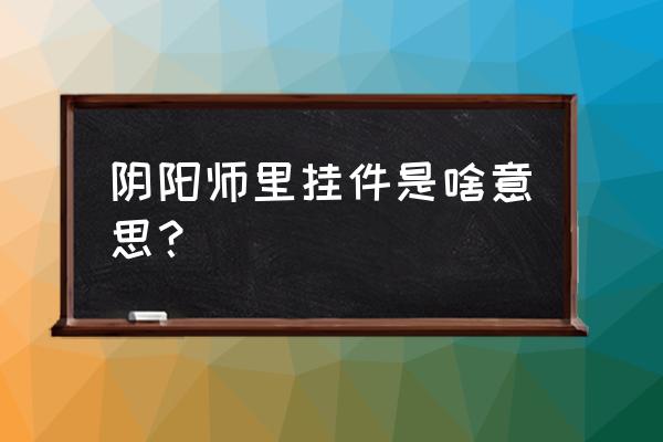 阴阳师应援挂件怎么打 阴阳师里挂件是啥意思？