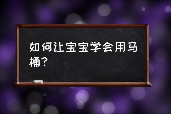 如何引导孩子在马桶 如何让宝宝学会用马桶？