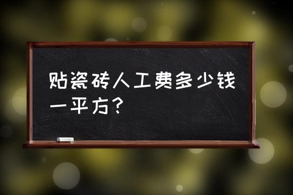 常州武进贴瓷砖要多少钱一平米 贴瓷砖人工费多少钱一平方？