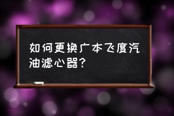 本田飞度车汽油滤芯在哪里 如何更换广本飞度汽油滤心器？