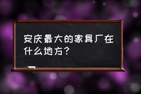 远洋家具环保吗 安庆最大的家具厂在什么地方？