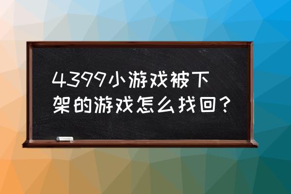 4399已下架的游戏哪里找 4399小游戏被下架的游戏怎么找回？