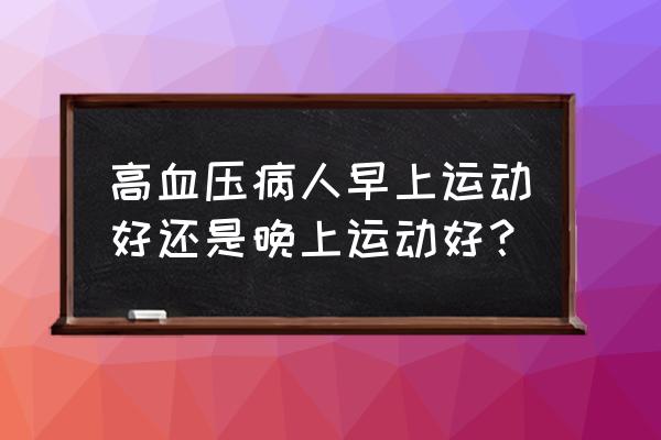 高血压脑梗塞可以早晚跑步吗 高血压病人早上运动好还是晚上运动好？