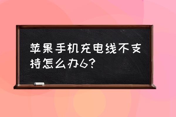 苹果不支持充电线配件怎么办 苹果手机充电线不支持怎么办6？