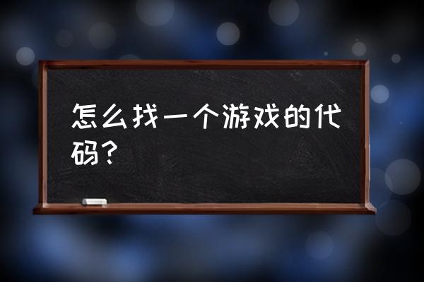 网页游戏的源代码怎么找 怎么找一个游戏的代码？