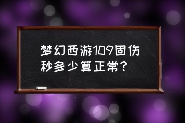 梦幻西游天罡固伤秒几 梦幻西游109固伤秒多少算正常？