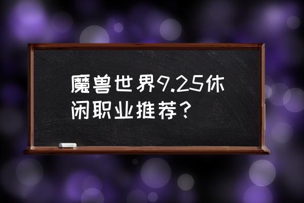 魔兽世界生活玩家用什么职业 魔兽世界9.25休闲职业推荐？