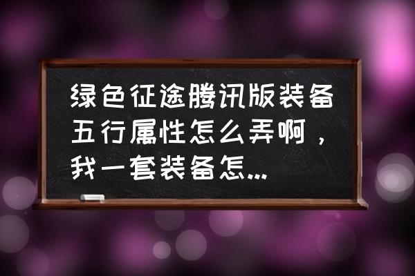 征途腾讯手游装备五行怎么改 绿色征途腾讯版装备五行属性怎么弄啊，我一套装备怎么没一个可以激活的属性啊。攻守装备，物防，还是选魔防？