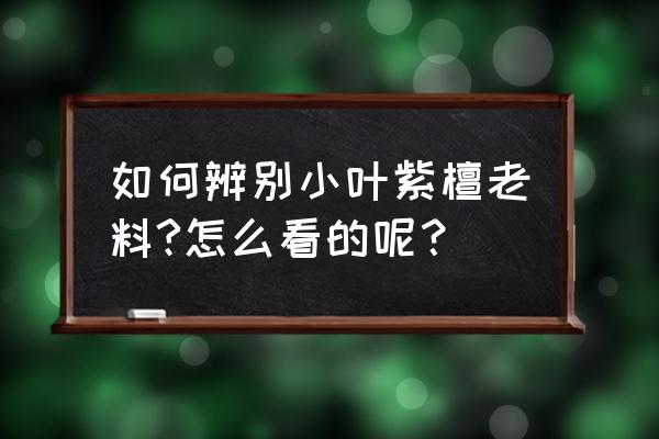 怎样识别小叶紫檀新老料 如何辨别小叶紫檀老料?怎么看的呢？