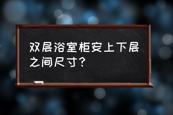 马桶花洒浴室柜安装高度是多少 双层浴室柜安上下层之间尺寸？