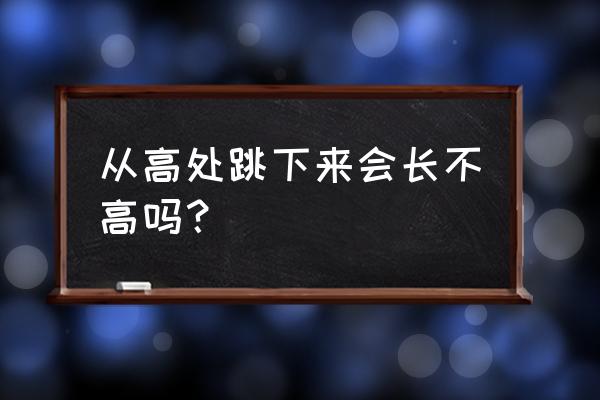 跳高有利于身高吗 从高处跳下来会长不高吗？