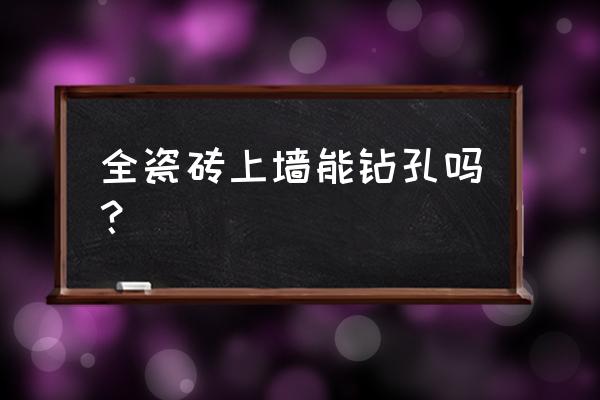 文化墙砖可以钻孔吗 全瓷砖上墙能钻孔吗？