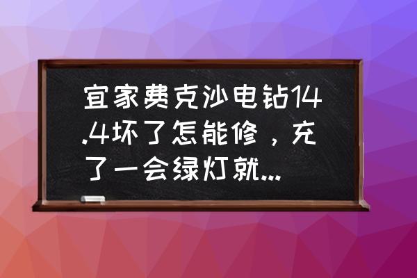 宜家费力沙电钻好吗 宜家费克沙电钻14.4坏了怎能修，充了一会绿灯就亮了，没用一分钟就又没电了，各位大神有谁知道是哪？