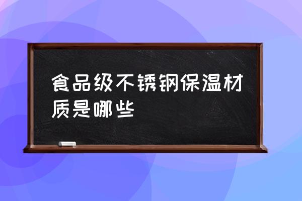 食品级不锈钢有哪些材料 食品级不锈钢保温材质是哪些