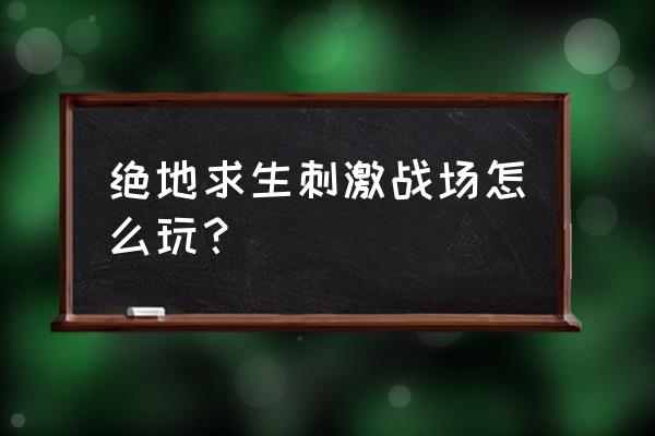 绝地求生刺激战场怎么弄面巾 绝地求生刺激战场怎么玩？