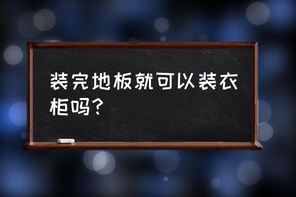 铺完地板怎么装衣柜 装完地板就可以装衣柜吗？