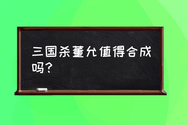 三国杀董允值得合成吗 三国杀董允值得合成吗？