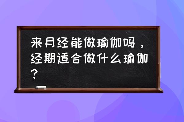 适合经期练哪些瑜伽体式 来月经能做瑜伽吗，经期适合做什么瑜伽？