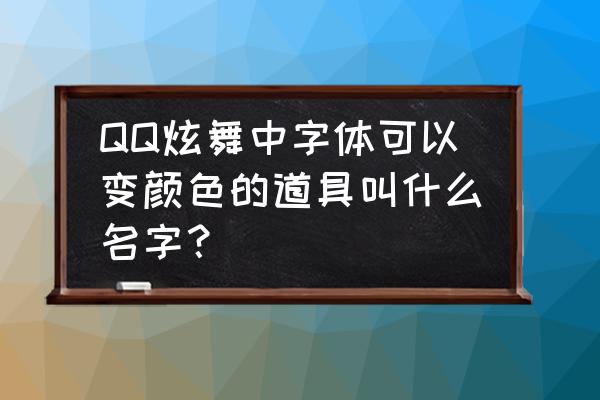 qq炫舞怎么发带颜色的字 QQ炫舞中字体可以变颜色的道具叫什么名字？