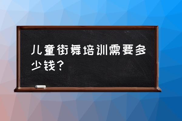 昆明儿童街舞多少钱 儿童街舞培训需要多少钱？