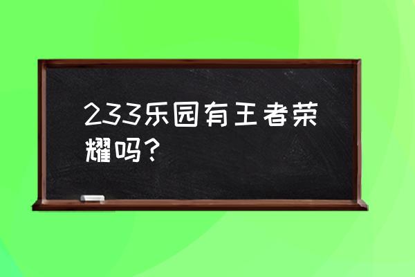 233小游戏是不是腾讯的 233乐园有王者荣耀吗？