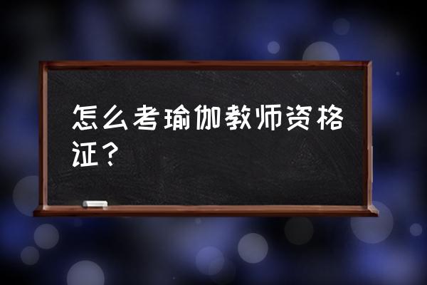 考瑜伽教师资格证需要考试吗 怎么考瑜伽教师资格证？