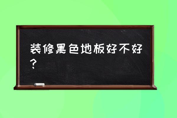 家里有装黑色木地板的吗 装修黑色地板好不好？