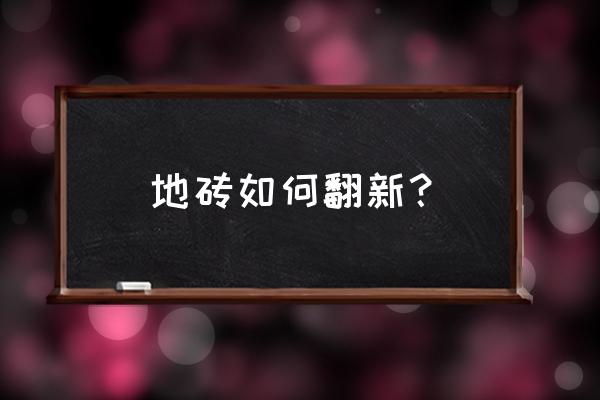 怎样翻新原来的地砖 地砖如何翻新？