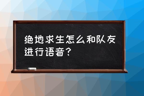 端游绝地求生怎么开语 绝地求生怎么和队友进行语音？