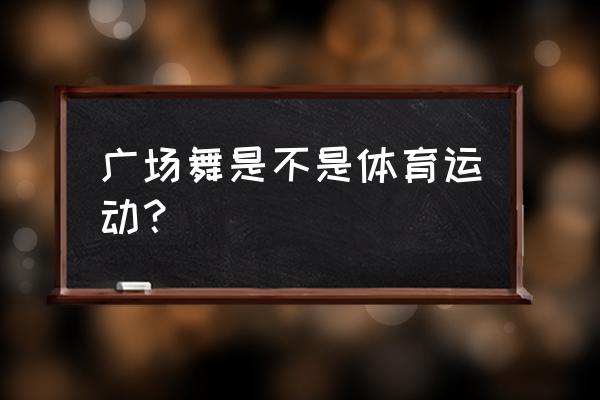 广场舞说是不是 广场舞是不是体育运动？