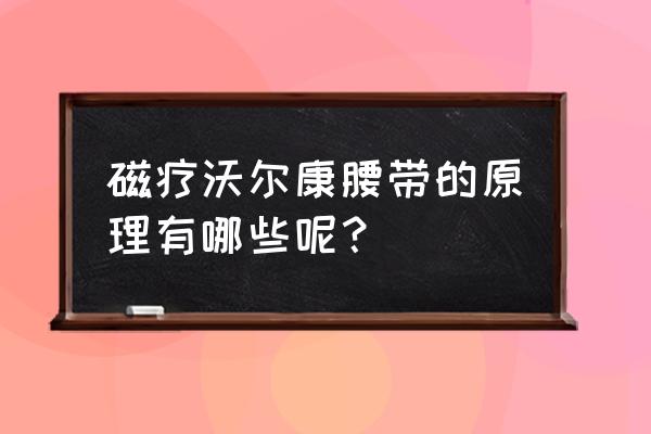 自发热的护腰什么原理 磁疗沃尔康腰带的原理有哪些呢？