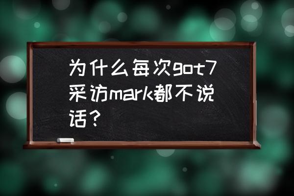 段宜恩为何会极限武术 为什么每次got7采访mark都不说话？