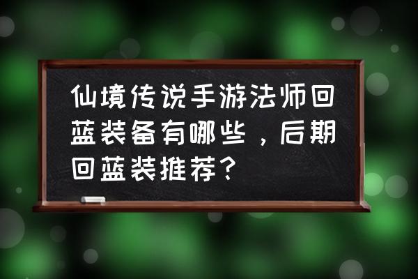 仙境传说哪种服侍最强 仙境传说手游法师回蓝装备有哪些，后期回蓝装推荐？