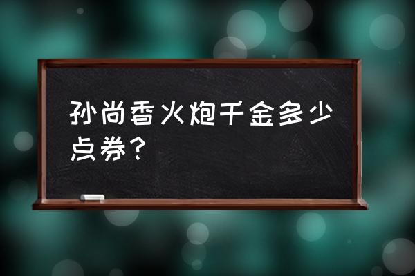 王者荣耀孙尚香皮肤多少元 孙尚香火炮千金多少点券？